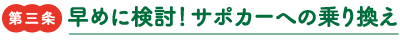 第三条　早めに検討！サポカーへの乗り換え